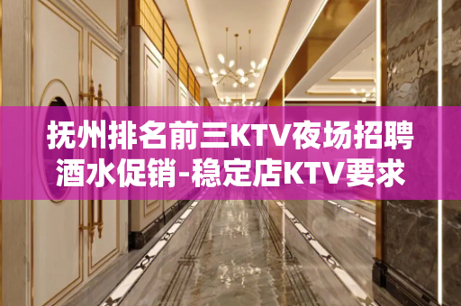抚州排名前三KTV夜场招聘酒水促销-稳定店KTV要求按我们想