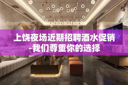 上饶夜场近期招聘酒水促销-我们尊重你的选择