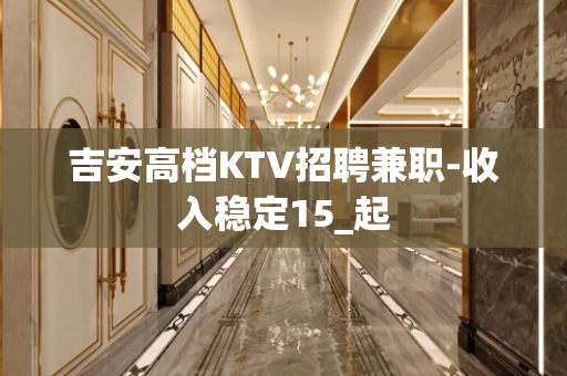 吉安高档KTV招聘兼职-收入稳定15_起