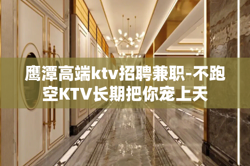 鹰潭高端ktv招聘兼职-不跑空KTV长期把你宠上天