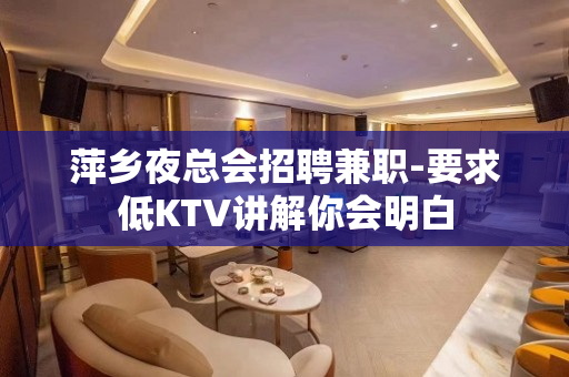 萍乡夜总会招聘兼职-要求低KTV讲解你会明白