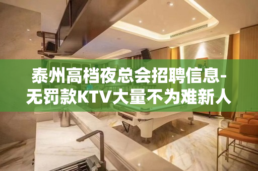 泰州高档夜总会招聘信息-无罚款KTV大量不为难新人