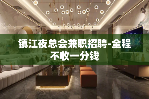 镇江夜总会兼职招聘-全程不收一分钱