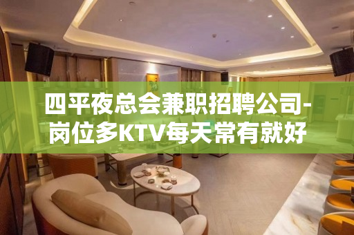 四平夜总会兼职招聘公司-岗位多KTV每天常有就好