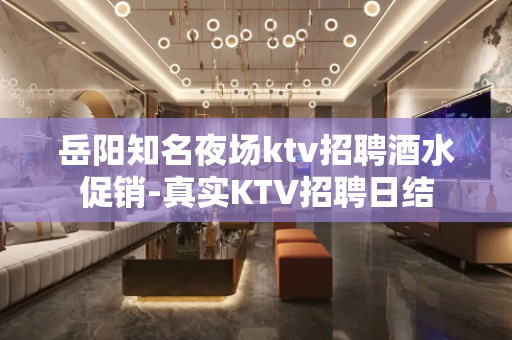 岳阳知名夜场ktv招聘酒水促销-真实KTV招聘日结