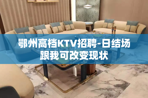 鄂州高档KTV招聘-日结场跟我可改变现状