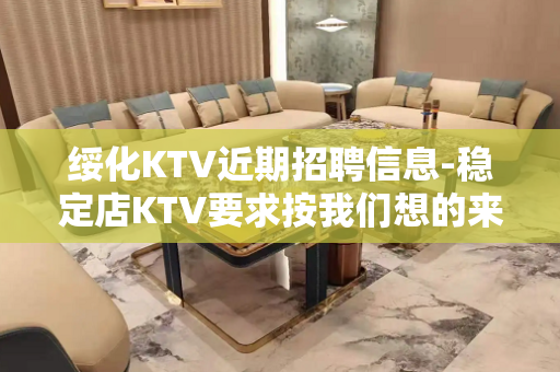 绥化KTV近期招聘信息-稳定店KTV要求按我们想的来