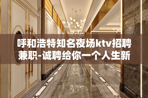 呼和浩特知名夜场ktv招聘兼职-诚聘给你一个人生新的选择