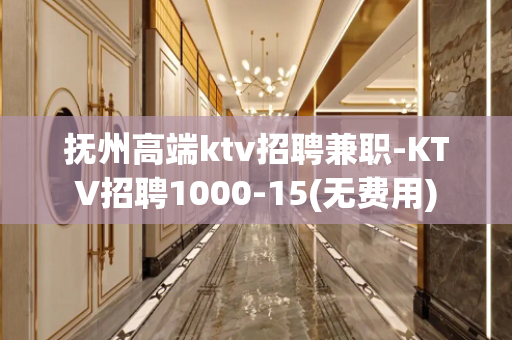 抚州高端ktv招聘兼职-KTV招聘1000-15(无费用)