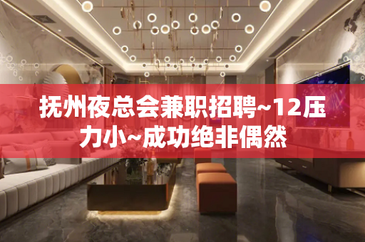 抚州夜总会兼职招聘~12压力小~成功绝非偶然