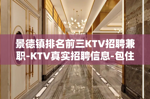 景德镇排名前三KTV招聘兼职-KTV真实招聘信息-包住宿报销