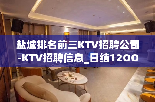 盐城排名前三KTV招聘公司-KTV招聘信息_日结12OO-1