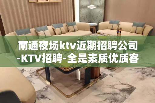 南通夜场ktv近期招聘公司-KTV招聘-全是素质优质客户