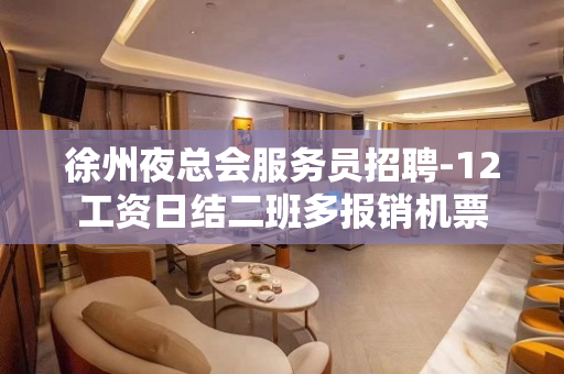 徐州夜总会服务员招聘-12工资日结二班多报销机票