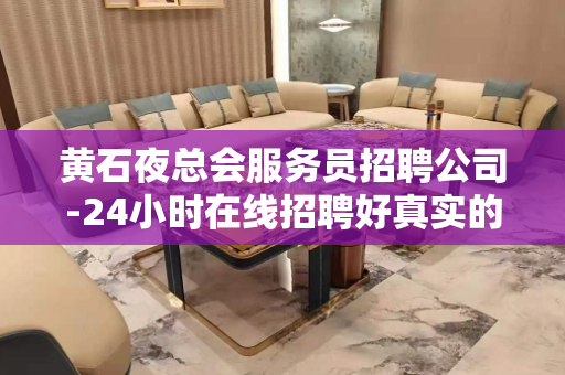 黄石夜总会服务员招聘公司-24小时在线招聘好真实的平台