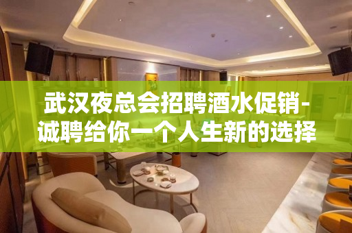 武汉夜总会招聘酒水促销-诚聘给你一个人生新的选择