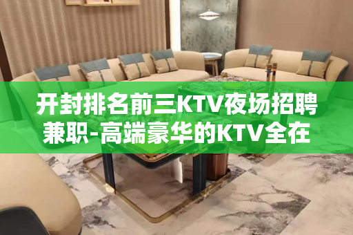 开封排名前三KTV夜场招聘兼职-高端豪华的KTV全在这里了