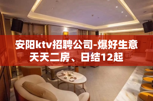 安阳ktv招聘公司-爆好生意天天二房、日结12起