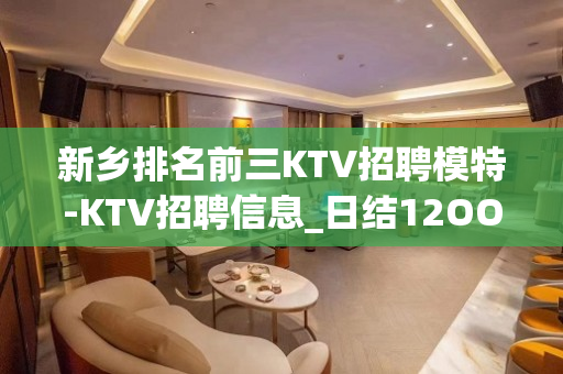 新乡排名前三KTV招聘模特-KTV招聘信息_日结12OO-1