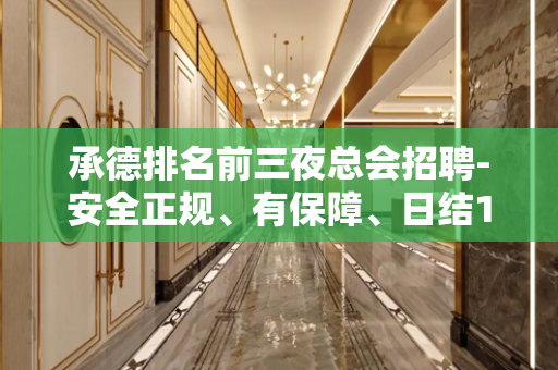 承德排名前三夜总会招聘-安全正规、有保障、日结12起