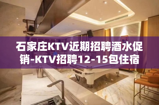 石家庄KTV近期招聘酒水促销-KTV招聘12-15包住宿