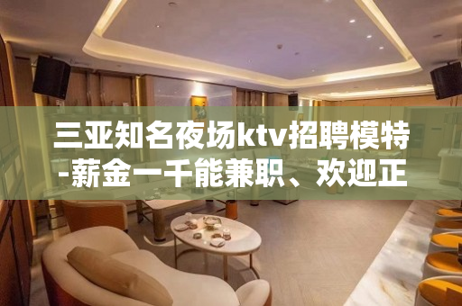 三亚知名夜场ktv招聘模特-薪金一千能兼职、欢迎正在找场的你