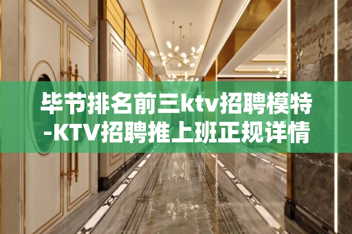 毕节排名前三ktv招聘模特-KTV招聘推上班正规详情了解