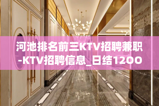 河池排名前三KTV招聘兼职-KTV招聘信息_日结12OO-1