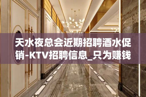 天水夜总会近期招聘酒水促销-KTV招聘信息_只为赚钱没别的