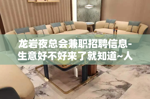 龙岩夜总会兼职招聘信息-生意好不好来了就知道~人手供应不足