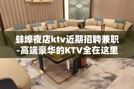 蚌埠夜店ktv近期招聘兼职-高端豪华的KTV全在这里了