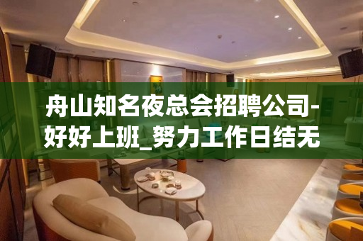 舟山知名夜总会招聘公司-好好上班_努力工作日结无拖欠