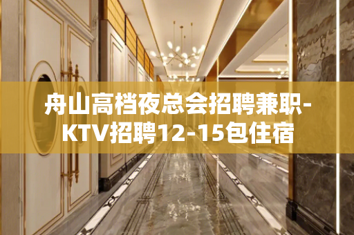 舟山高档夜总会招聘兼职-KTV招聘12-15包住宿