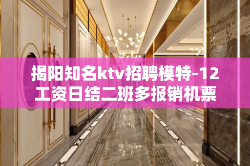揭阳知名ktv招聘模特-12工资日结二班多报销机票