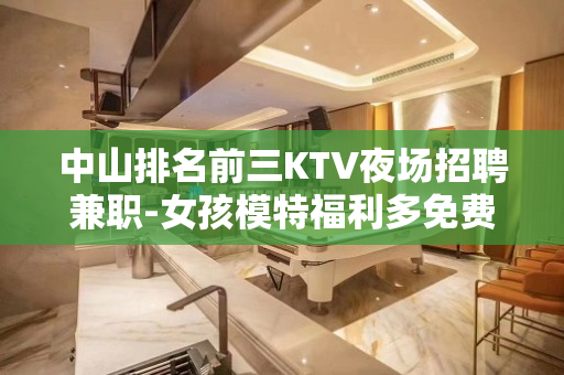 中山排名前三KTV夜场招聘兼职-女孩模特福利多免费体检