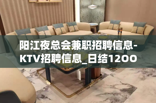 阳江夜总会兼职招聘信息-KTV招聘信息_日结12OO-15O