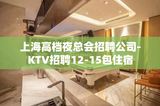 上海高档夜总会招聘公司-KTV招聘12-15包住宿