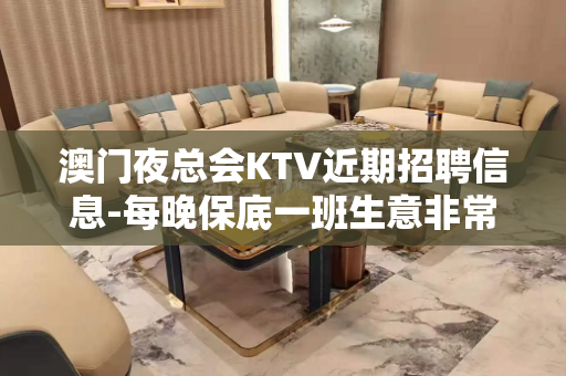 澳门夜总会KTV近期招聘信息-每晚保底一班生意非常好的店