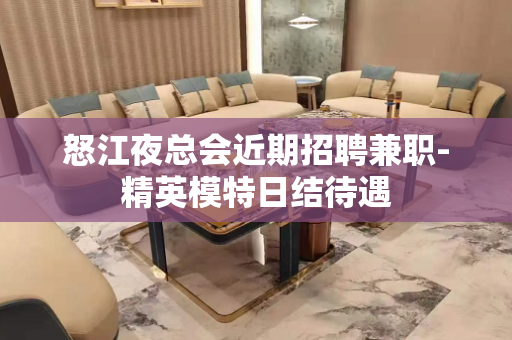 怒江夜总会近期招聘兼职-精英模特日结待遇