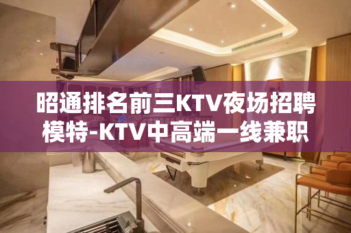 昭通排名前三KTV夜场招聘模特-KTV中高端一线兼职模特