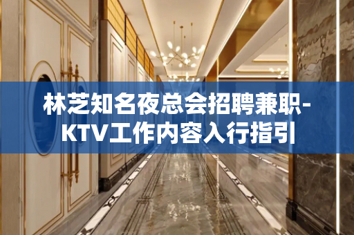 林芝知名夜总会招聘兼职-KTV工作内容入行指引