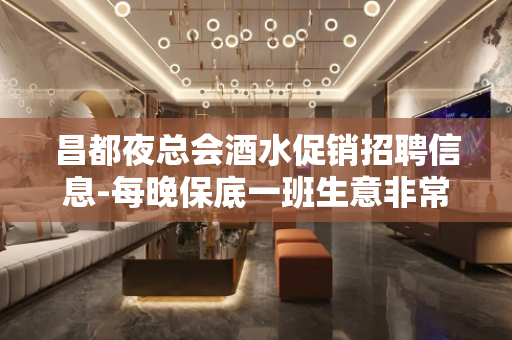 昌都夜总会酒水促销招聘信息-每晚保底一班生意非常好的店