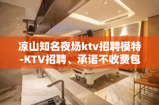 凉山知名夜场ktv招聘模特-KTV招聘、承诺不收费包入职