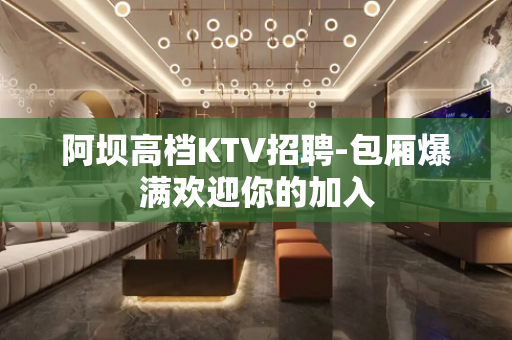 阿坝高档KTV招聘-包厢爆满欢迎你的加入