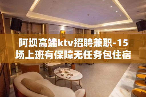 阿坝高端ktv招聘兼职-15场上班有保障无任务包住宿