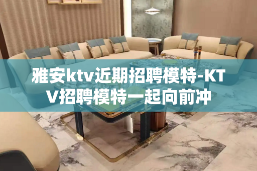 雅安ktv近期招聘模特-KTV招聘模特一起向前冲