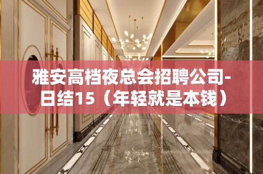 雅安高档夜总会招聘公司-日结15（年轻就是本钱）