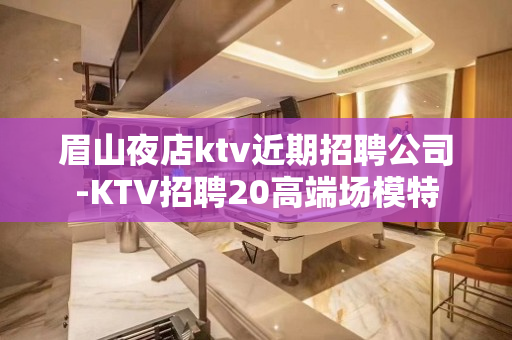 眉山夜店ktv近期招聘公司-KTV招聘20高端场模特