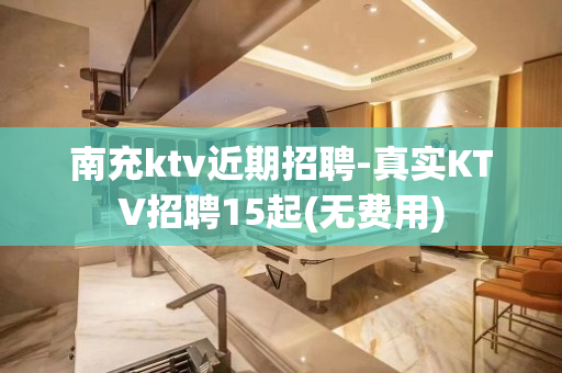 南充ktv近期招聘-真实KTV招聘15起(无费用)