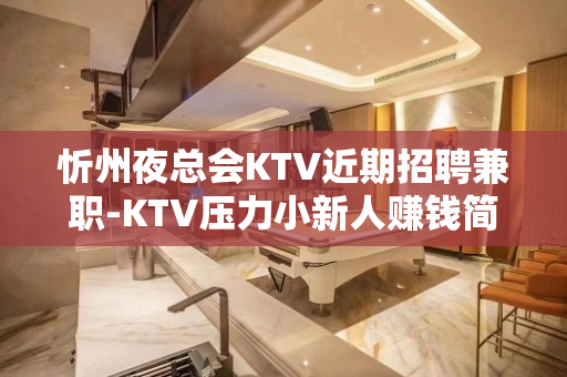 忻州夜总会KTV近期招聘兼职-KTV压力小新人赚钱简单